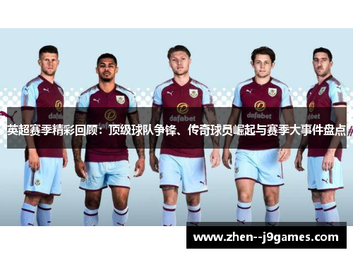 英超赛季精彩回顾:顶级球队争锋、传奇球员崛起与赛季大事件盘点 英超赛季精彩回顾:顶级球队争锋、传奇球员崛起与赛季大事件盘点