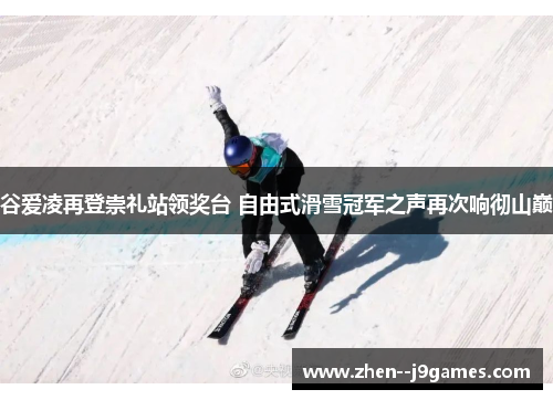 谷爱凌再登崇礼站领奖台 自由式滑雪冠军之声再次响彻山巅 谷爱凌再登崇礼站领奖台 自由式滑雪冠军之声再次响彻山巅