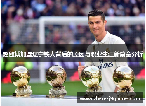 赵健博加盟辽宁铁人背后的原因与职业生涯新篇章分析