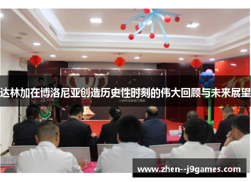 达林加在博洛尼亚创造历史性时刻的伟大回顾与未来展望 达林加在博洛尼亚创造历史性时刻的伟大回顾与未来展望