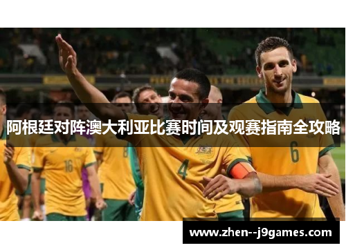 阿根廷对阵澳大利亚比赛时间及观赛指南全攻略 阿根廷对阵澳大利亚比赛时间及观赛指南全攻略