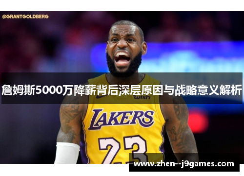 詹姆斯5000万降薪背后深层原因与战略意义解析 詹姆斯5000万降薪背后深层原因与战略意义解析