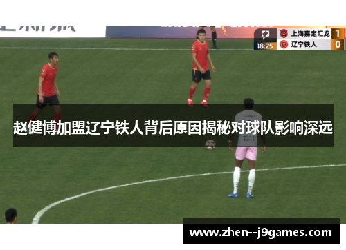 赵健博加盟辽宁铁人背后原因揭秘对球队影响深远 赵健博加盟辽宁铁人背后原因揭秘对球队影响深远