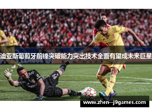 迪亚斯葡萄牙前锋突破能力突出技术全面有望成未来巨星