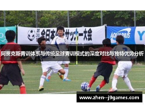 阿贾克斯青训体系与传统足球青训模式的深度对比与独特优势分析