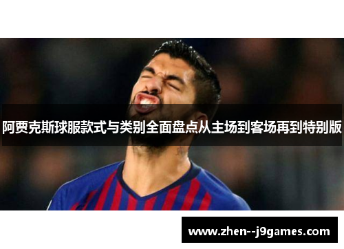 阿贾克斯球服款式与类别全面盘点从主场到客场再到特别版