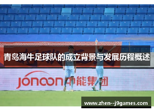 青岛海牛足球队的成立背景与发展历程概述 青岛海牛足球队的成立背景与发展历程概述