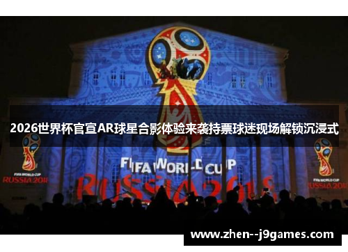 2026世界杯官宣AR球星合影体验来袭持票球迷现场解锁沉浸式 2026世界杯官宣AR球星合影体验来袭持票球迷现场解锁沉浸式