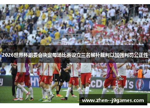 2026世界杯组委会决定每场比赛设立三名候补裁判以加强判罚公正性