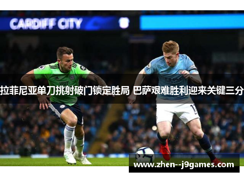 拉菲尼亚单刀挑射破门锁定胜局 巴萨艰难胜利迎来关键三分 拉菲尼亚单刀挑射破门锁定胜局 巴萨艰难胜利迎来关键三分