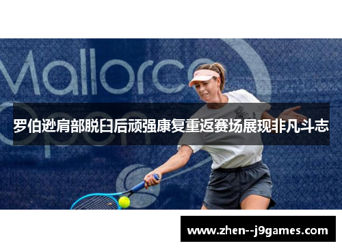 罗伯逊肩部脱臼后顽强康复重返赛场展现非凡斗志