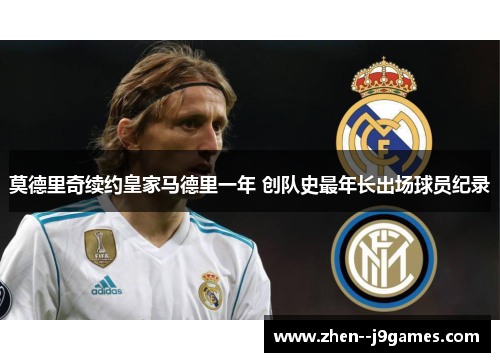 莫德里奇续约皇家马德里一年 创队史最年长出场球员纪录 莫德里奇续约皇家马德里一年 创队史最年长出场球员纪录