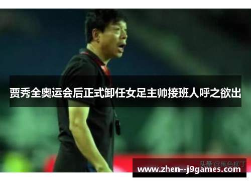 贾秀全奥运会后正式卸任女足主帅接班人呼之欲出 贾秀全奥运会后正式卸任女足主帅接班人呼之欲出