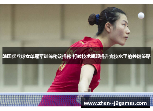 韩国乒乓球女单冠军训练秘笈揭秘 打破技术瓶颈提升竞技水平的关键策略