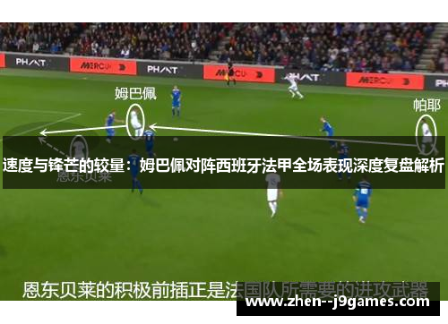 速度与锋芒的较量:姆巴佩对阵西班牙法甲全场表现深度复盘解析 速度与锋芒的较量:姆巴佩对阵西班牙法甲全场表现深度复盘解析