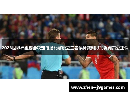 2026世界杯组委会决定每场比赛设立三名候补裁判以加强判罚公正性 2026世界杯组委会决定每场比赛设立三名候补裁判以加强判罚公正性