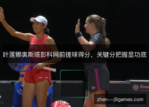 叶莲娜奥斯塔彭科网前搓球得分,关键分把握显功底 叶莲娜奥斯塔彭科网前搓球得分,关键分把握显功底